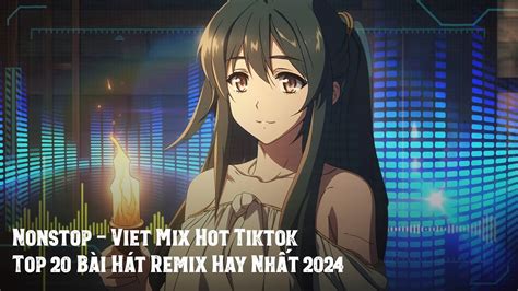 Nonstop Viet Mix Hot Tiktok Nhạc Trend TikTok Remix 2024