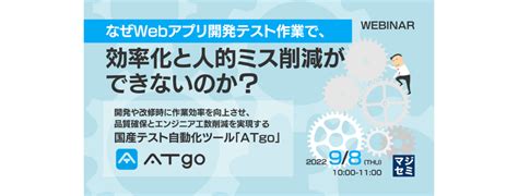 なぜwebアプリ開発テスト作業で、効率化と人的ミス削減ができないのか？ 開発や改修時に作業効率を向上させ、品質確保とエンジニア工数削減を実現する国産テスト自動化ツール「atgo」 ビジネス