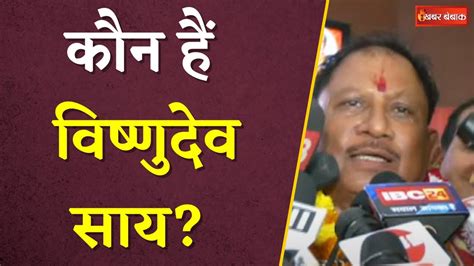 कौन हैं विष्णुदेव साय Who Is Vishnudev Sai Chhattisgarh New Cm Vishnudeo Sai Background