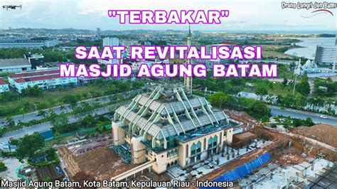 Masjid Agung Batam Center Proyek Revitalisasi Sempat Terbakar Drone