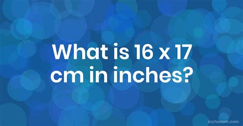 What Is 16 X 17 Cm In Inches Convert 16x17 Cm To In