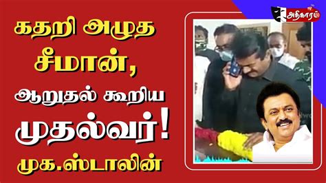 கதறி அழுத சீமான் ஆறுதல் கூறிய முகஸ்டாலின் Youtube