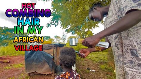 Hot Combing Hair In My African Village The Traditional Way African