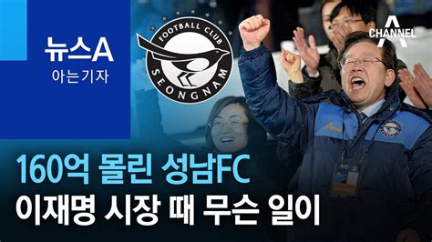 [아는 기자]160억 몰린 성남fc…이재명 시장 때 무슨 일이 뉴스a Youtube