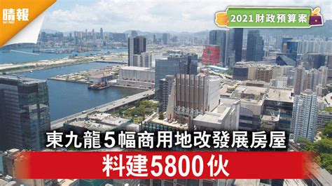 財政預算案2021｜東九龍5幅商用地改發展房屋 料建5800伙 晴報 時事 要聞 D210224