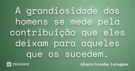 A Grandiosidade Dos Homens Se Mede Pela Alvaro Granha Loregian