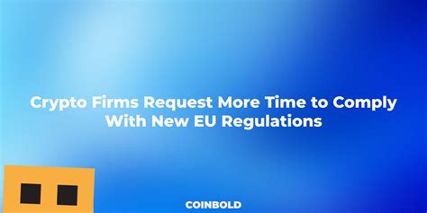 Crypto Firms Request More Time To Comply With New Eu Regulations Coinbold