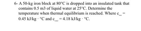 Solved 6 A 50kg Iron Block At 80C Is Dropped Into An Chegg