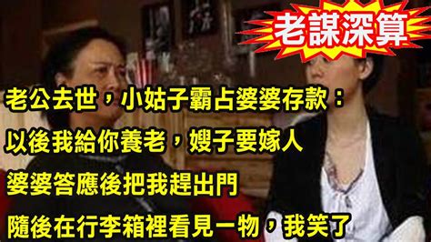 老公去世，小姑子霸占婆婆存款：以後我給你養老，嫂子要嫁人婆婆答應後把我趕出門，隨後在行李箱裡看見一物，我笑了 Youtube