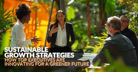 Sustainable Growth Strategies: How Top Executives Are Innovating for a Greener Future
