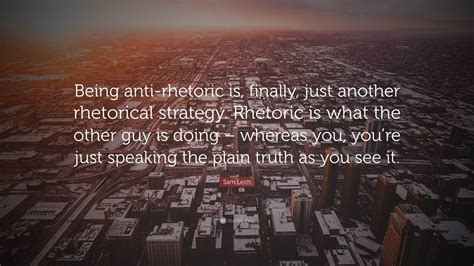 Sam Leith Quote: “Being anti-rhetoric is, finally, just another rhetorical strategy. Rhetoric is ...