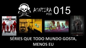 AsneiraPOD 015 Séries que todo mundo gosta menos eu Asneira Grátis