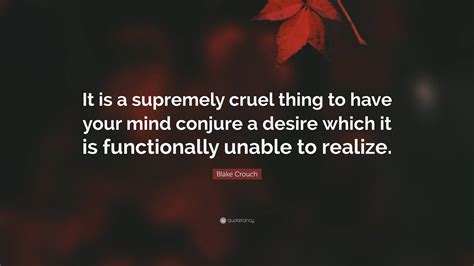 Blake Crouch Quote: “It is a supremely cruel thing to have your mind