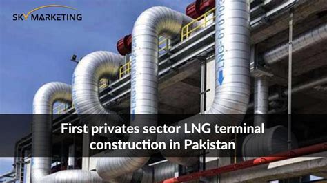 First Private Sector Lng Terminal Construction In Pakistan Sky Marketing