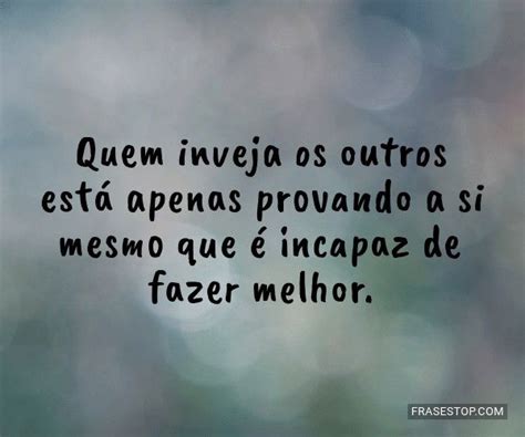 Frases De Olho Gordo E Inveja - Quem inveja os outros está apenas provando a si... - FrasesTop