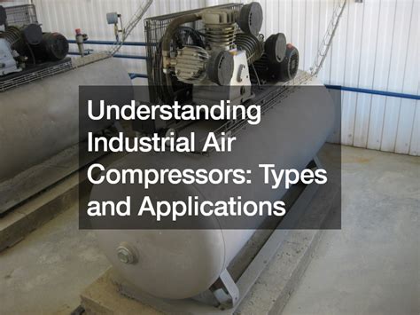 Understanding Industrial Air Compressors Types And Applications