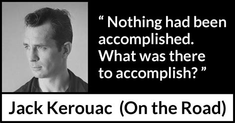 Jack Kerouac Nothing Had Been Accomplished What Was There