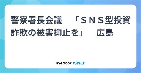 警察署長会議 「sns型投資詐欺の被害抑止を」 広島 2024年5月30日掲載 ライブドアニュース