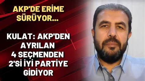 AKP DE ERİME SÜRÜYOR Kulat AKP den ayrılan 4 seçmenden 2 si İYİ