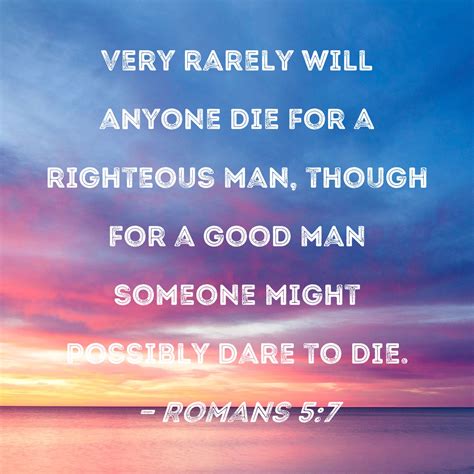 Romans 5:7 Very rarely will anyone die for a righteous man, though for a good man someone might ...