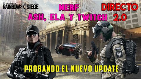 NUEVO UPDATE RAINBOW SIX SIEGE NERF A ELA TWITCH Y ASH EN DIRECTO