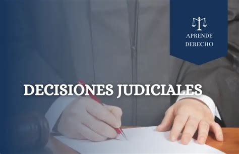 Decisiones Judiciales Concepto Tipos Importancia Y Características