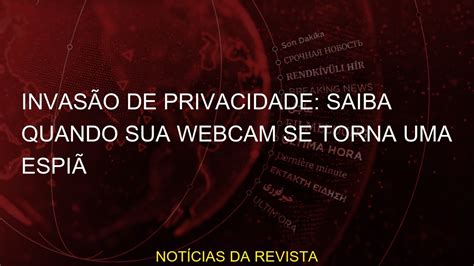 Invas O De Privacidade Saiba Quando Sua Webcam Se Torna Uma Espi