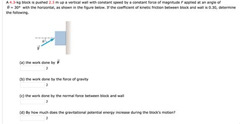 Solved A 4 3 Kg Block Is Pushed 2 3 M Up A Vertical Wall Chegg