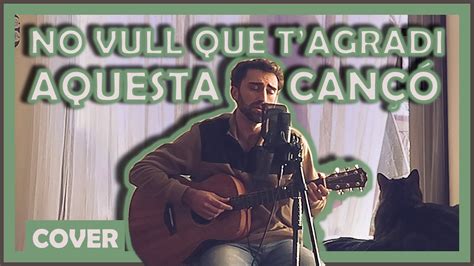 No Vull Que T Agradi Aquesta Can Els Pets Cover Roger Torn Youtube