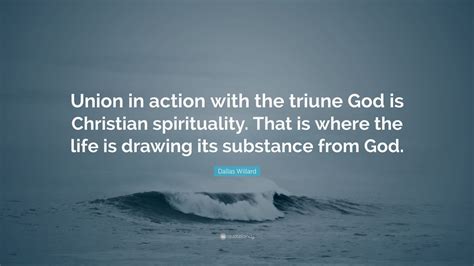 Dallas Willard Quote Union In Action With The Triune God Is Christian