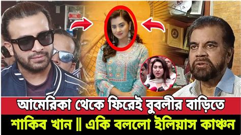 এবার আমেরিকা থেকে ফিরেই বুবলীর বাড়িতে শাকিব খান একি বললো ইলিয়াস