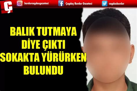 BALIK TUTMAK İÇİN EVDEN ÇIKTI SOKAKTA YÜRÜRKEN BULUNDU Burdur Haber