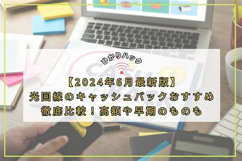 【2024年6月最新版】光回線のキャッシュバックおすすめ徹底比較！高額や早期のものも 通信環境のライフハックは【ひかりハック】