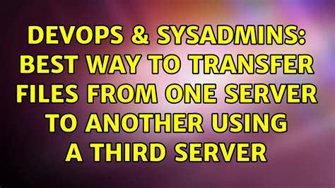 Devops Sysadmins Best Way To Transfer Files From One Server To