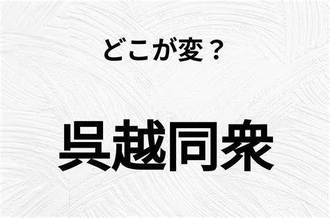 【脳トレクイズ】一見普通の「呉越同衆」ですが、1つ間違いがありますomoroid Goo ニュース