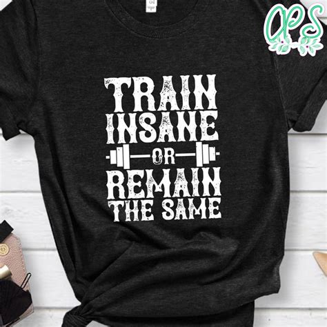 Train Insane Or Remain The Same Gift Shirt Custompartyshirts