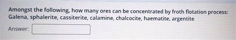 Sulphide Ores Of Metals Are Usually Concentrated By Froth Flotation