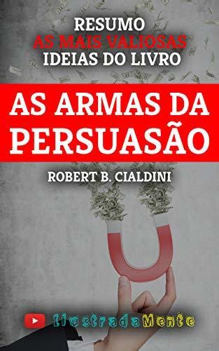 RESUMO As Armas da Persuasão Robert B Cialdini As ideias mais