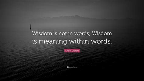 Khalil Gibran Quote Wisdom Is Not In Words Wisdom Is Meaning Within