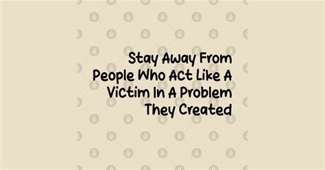 Stay Away From People Who Act Like A Victim In A Problem They Created