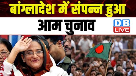 Bangladesh General Election बगलदश म सपनन हआ आम चनव