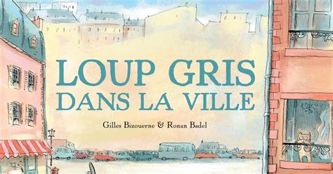 Loup Gris Dans La Ville De Gilles Bizouerne Et Ronan Badel Loup Gris