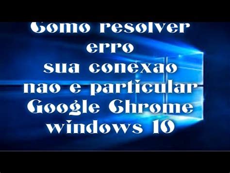 Como Resolver Erro Sua Conexao Nao E Particular Google Chroome Windows