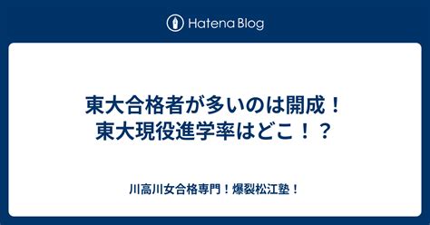 東大合格者が多いのは開成！東大現役進学率はどこ！？ 川高川女合格専門！爆裂松江塾！