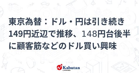 東京為替：ドル・円は引き続き149円近辺で推移、148円台後半に顧客筋などのドル買い興味 通貨 株探ニュース