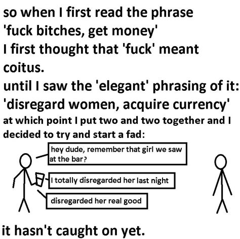 So When I First Read The Phrase Fuck Bitches Get Money I First