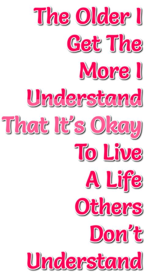 The Older I Get The More I Understand That It S Okay To Live A Life Others Don T Understand Logo