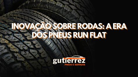 Inovação Sobre Rodas A Era Dos Pneus Run Flat Gutierrez Pneus