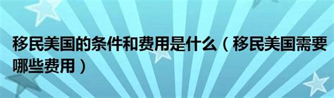 移民美国的条件和费用是什么（移民美国需要哪些费用）科学教育网