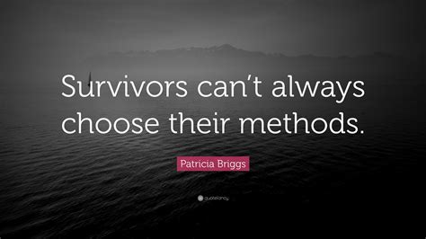 Patricia Briggs Quote: “Survivors can’t always choose their methods.”